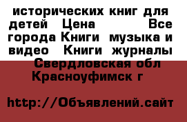 12 исторических книг для детей › Цена ­ 2 000 - Все города Книги, музыка и видео » Книги, журналы   . Свердловская обл.,Красноуфимск г.